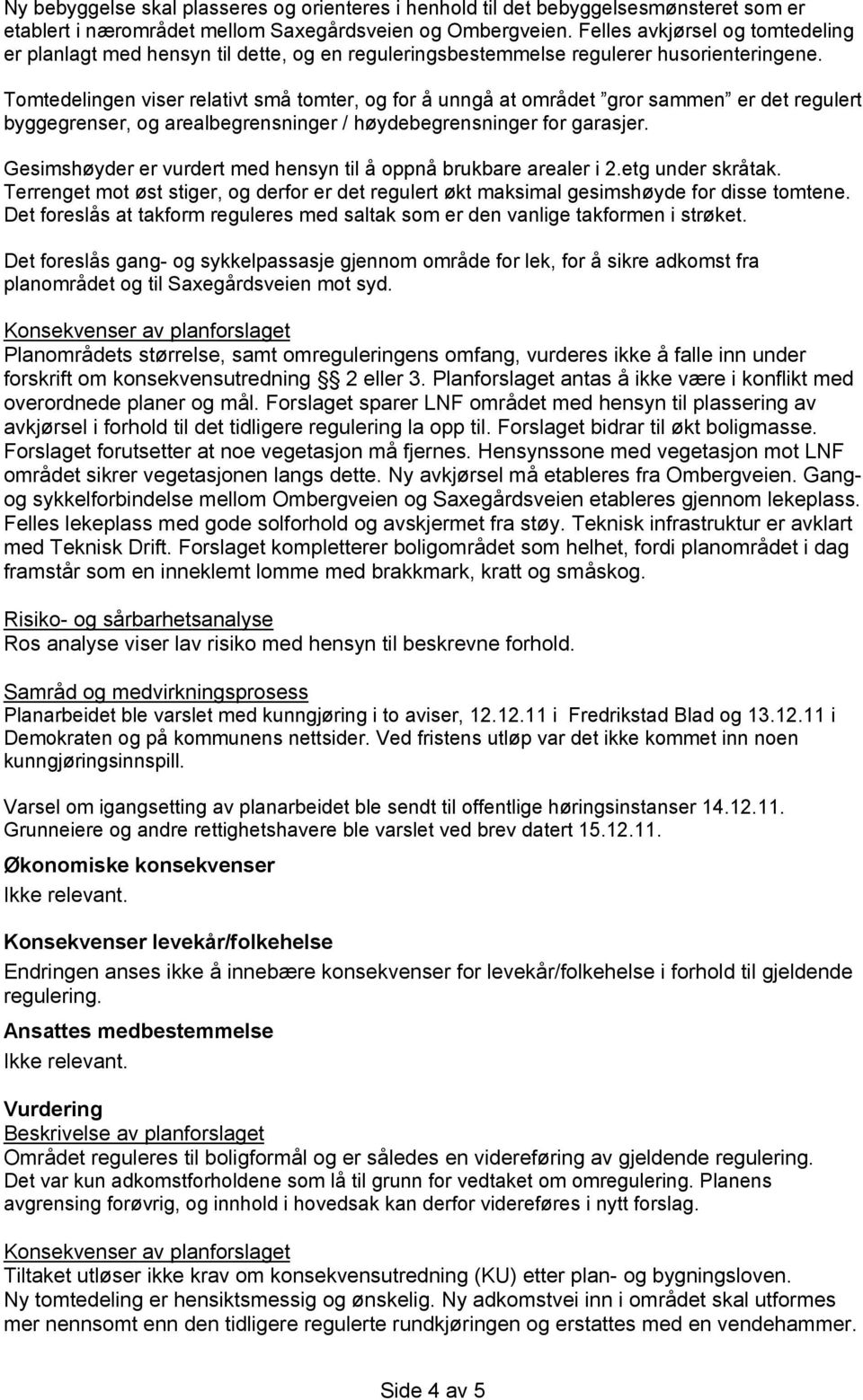 Tomtedelingen viser relativt små tomter, og for å unngå at området gror sammen er det regulert byggegrenser, og arealbegrensninger / høydebegrensninger for garasjer.