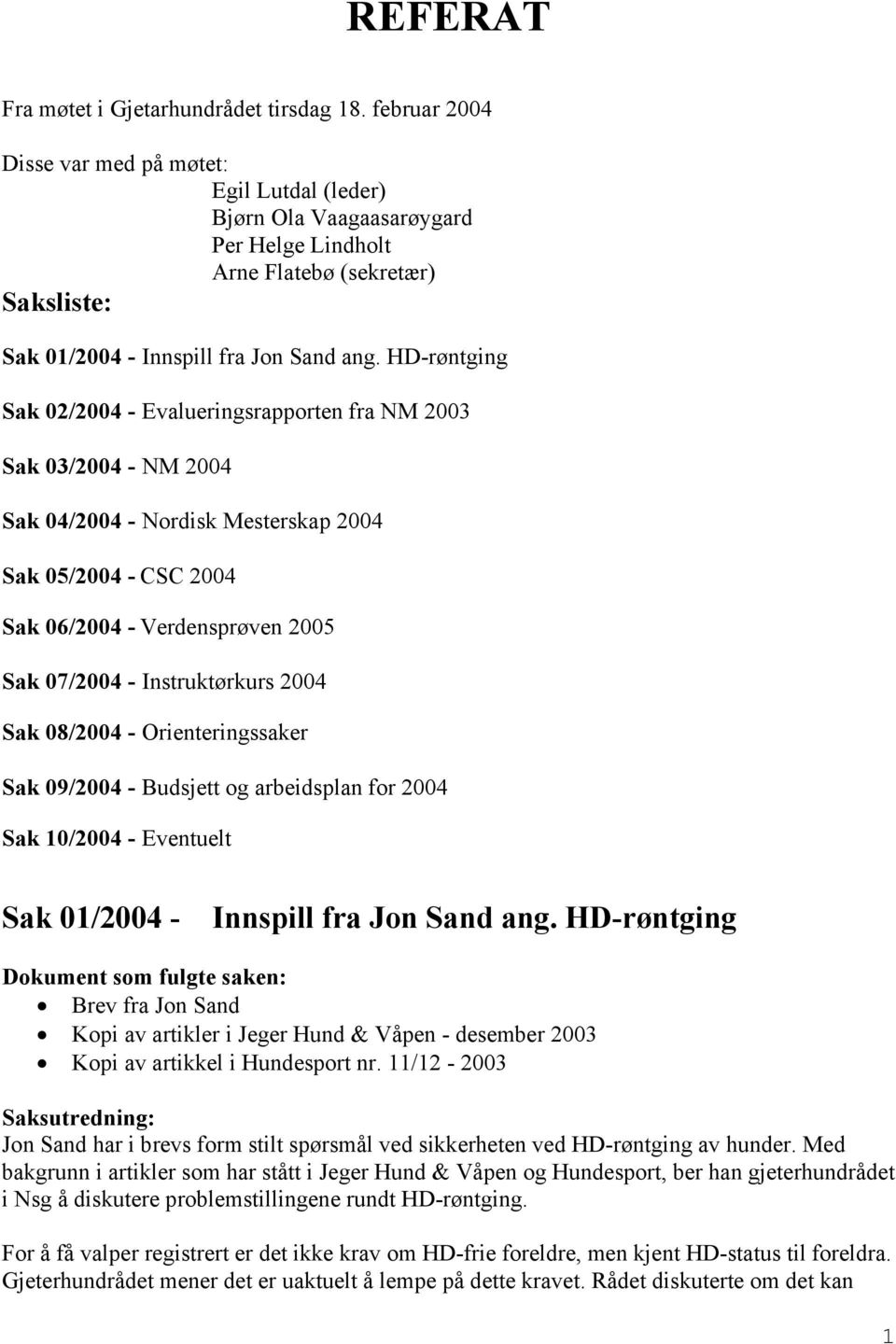 HD-røntging Sak 02/2004 - Evalueringsrapporten fra NM 2003 Sak 03/2004 - NM 2004 Sak 04/2004 - Nordisk Mesterskap 2004 Sak 05/2004 - CSC 2004 Sak 06/2004 - Verdensprøven 2005 Sak 07/2004 -