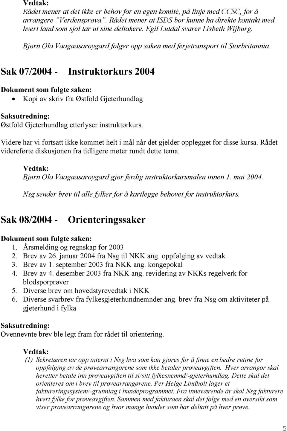 Sak 07/2004 - Instruktørkurs 2004 Kopi av skriv fra Østfold Gjeterhundlag Østfold Gjeterhundlag etterlyser instruktørkurs.