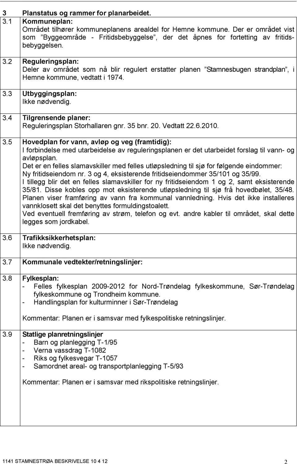 2 Reguleringsplan: Deler av området som nå blir regulert erstatter planen Stamnesbugen strandplan, i Hemne kommune, vedtatt i 1974. 3.3 Utbyggingsplan: Ikke nødvendig. 3.4 Tilgrensende planer: Reguleringsplan Storhallaren gnr.