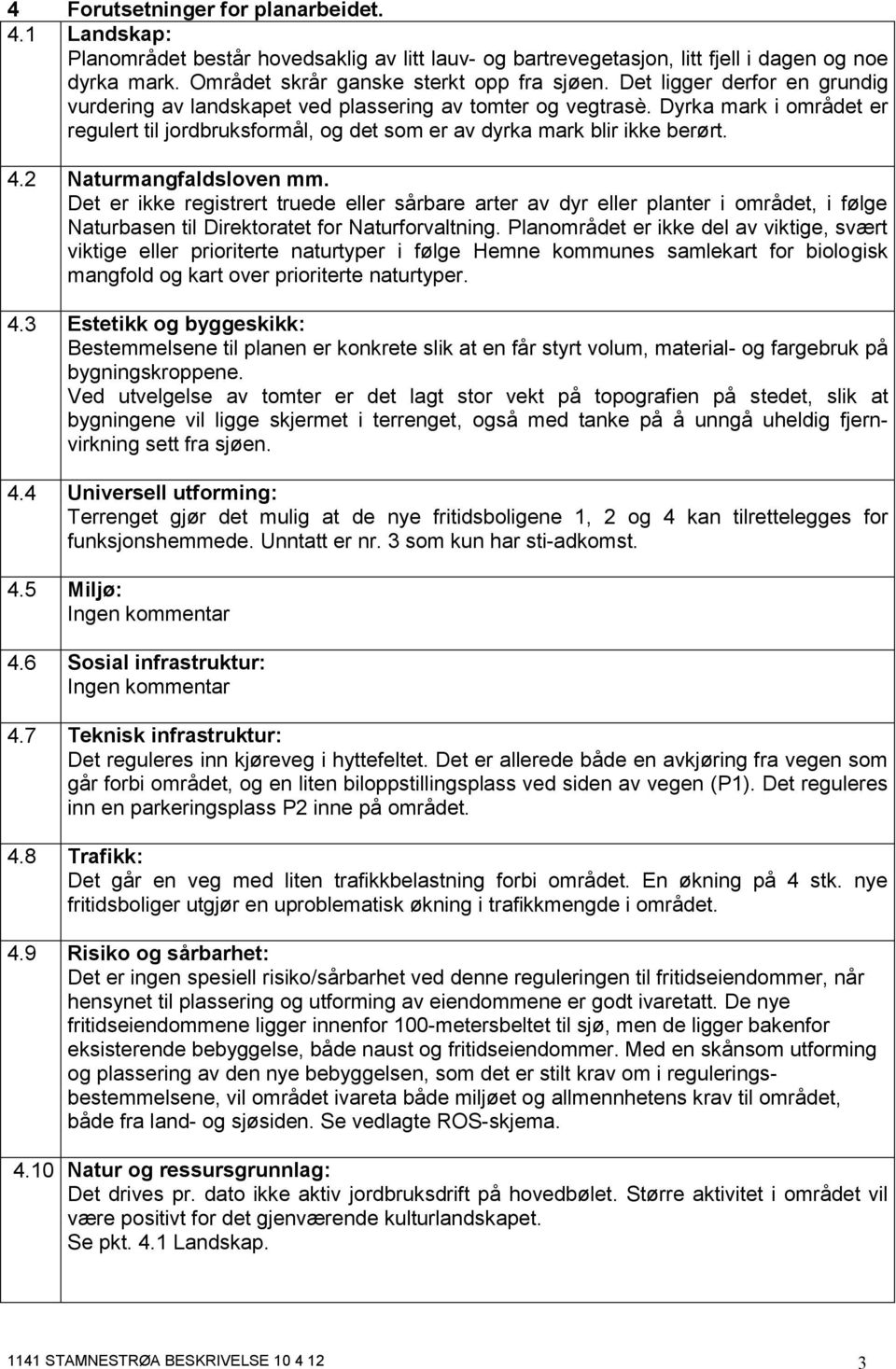 2 Naturmangfaldsloven mm. Det er ikke registrert truede eller sårbare arter av dyr eller planter i området, i følge Naturbasen til Direktoratet for Naturforvaltning.