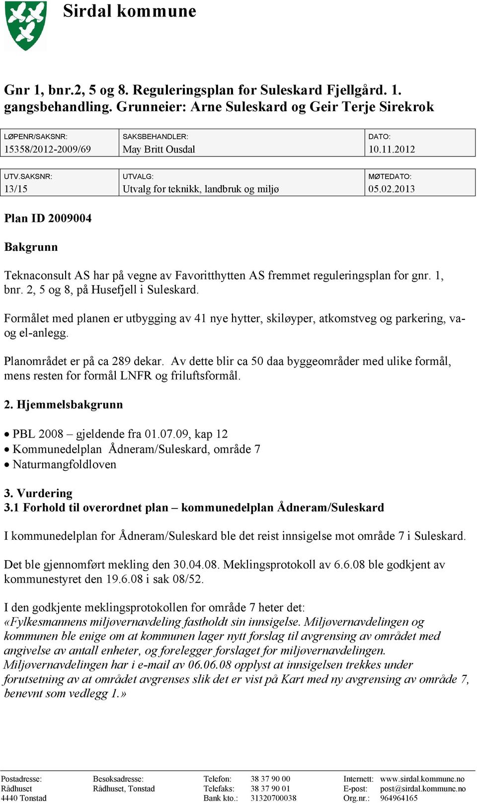 SAKSNR: UTVALG: MØTEDATO: 13/15 Utvalg for teknikk, landbruk og miljø 05.02.2013 Plan ID 2009004 Bakgrunn Teknaconsult AS har på vegne av Favoritthytten AS fremmet reguleringsplan for gnr. 1, bnr.