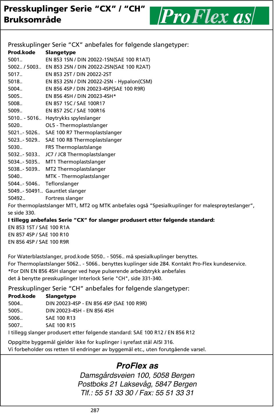 . OL5 Thermoplastslanger.... SAE 0 R7 Thermoplastslanger.... SAE 0 R8 Thermoplastslanger.. FR5 Thermoplastslange.... JC7 / JC8 Thermoplastslanger.... MT1 Thermoplastslanger.. 39.