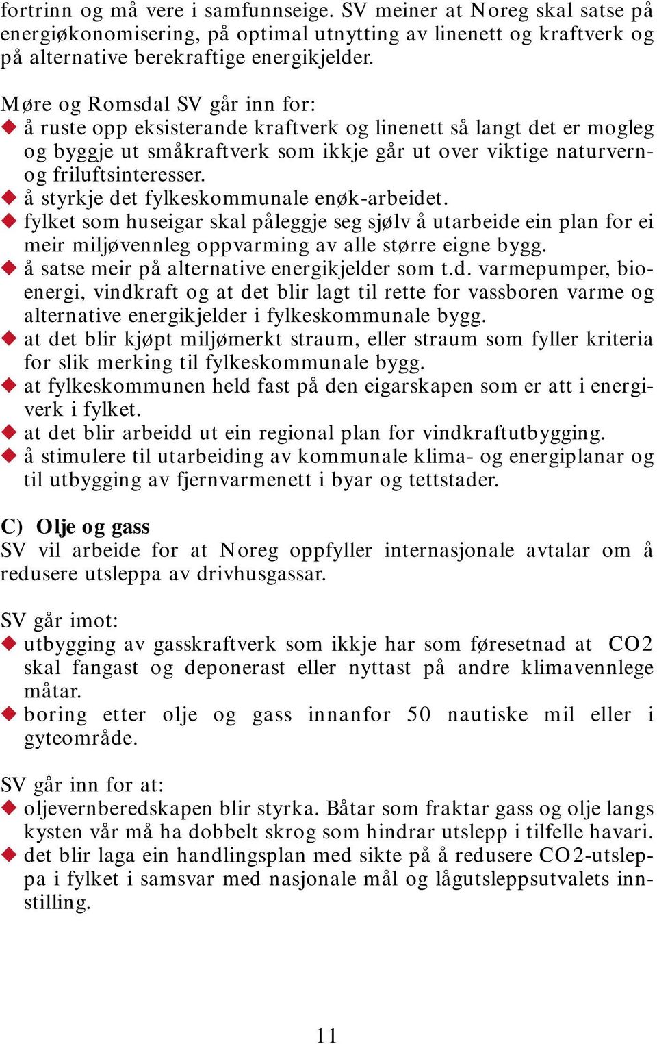 å styrkje det fylkeskommunale enøk-arbeidet. fylket som huseigar skal påleggje seg sjølv å utarbeide ein plan for ei meir miljøvennleg oppvarming av alle større eigne bygg.