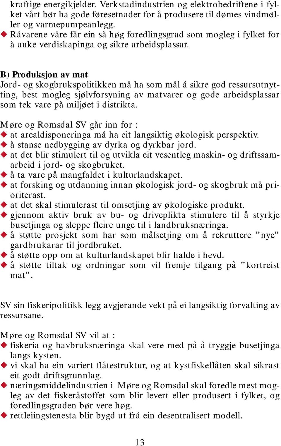 B) Produksjon av mat Jord- og skogbrukspolitikken må ha som mål å sikre god ressursutnytting, best mogleg sjølvforsyning av matvarer og gode arbeidsplassar som tek vare på miljøet i distrikta.