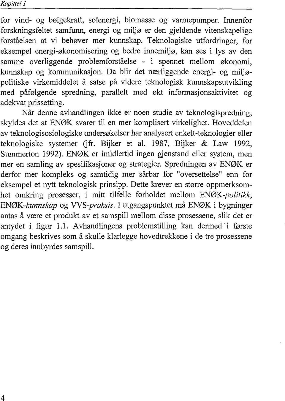 Da blir det nærliggende energi- og miljøpolitiske virkemiddelet å satse på videre teknologisk kunnskapsutvikling med påfølgende spredning, parallelt med økt informasjonsaktivitet og adekvat