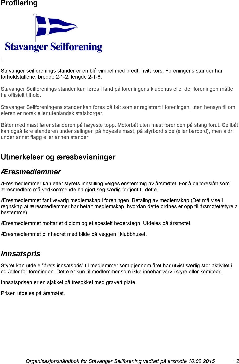 Stavanger Seilforeningens stander kan føres på båt som er registrert i foreningen, uten hensyn til om eieren er norsk eller utenlandsk statsborger. Båter med mast fører standeren på høyeste topp.