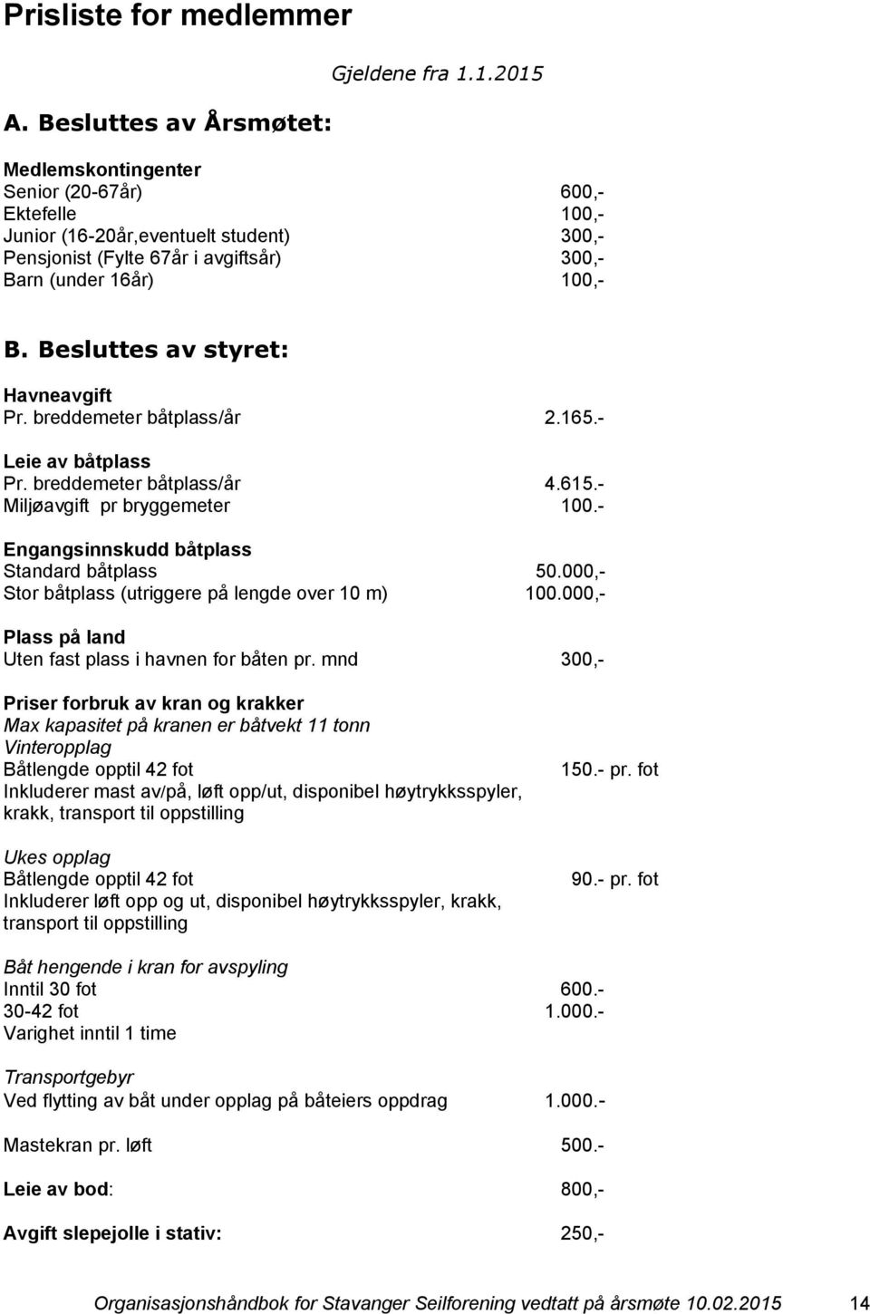 Besluttes av styret: Havneavgift Pr. breddemeter båtplass/år 2.165.- Leie av båtplass Pr. breddemeter båtplass/år 4.615.- Miljøavgift pr bryggemeter 100.