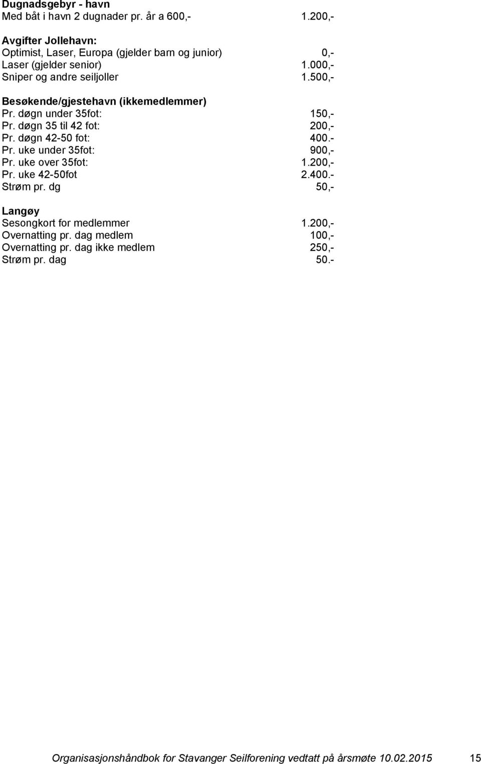 500,- Besøkende/gjestehavn (ikkemedlemmer) Pr. døgn under 35fot: 150,- Pr. døgn 35 til 42 fot: 200,- Pr. døgn 42-50 fot: 400.- Pr. uke under 35fot: 900,- Pr.