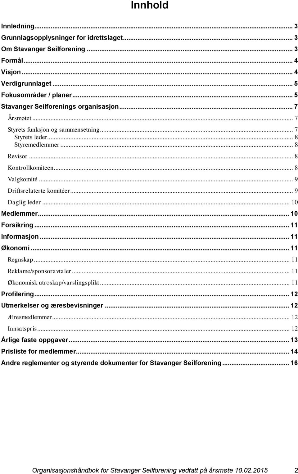 .. 9 Driftsrelaterte komitéer... 9 Daglig leder... 10 Medlemmer... 10 Forsikring... 11 Informasjon... 11 Økonomi... 11 Regnskap... 11 Reklame/sponsoravtaler... 11 Økonomisk utroskap/varslingsplikt.