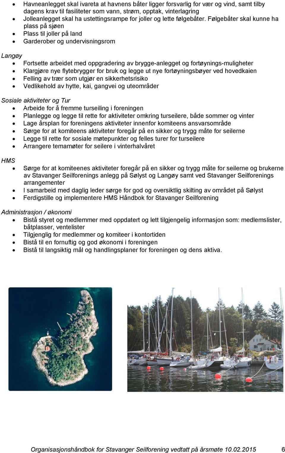 Følgebåter skal kunne ha plass på sjøen Plass til joller på land Garderober og undervisningsrom Langøy Fortsette arbeidet med oppgradering av brygge-anlegget og fortøynings-muligheter Klargjøre nye