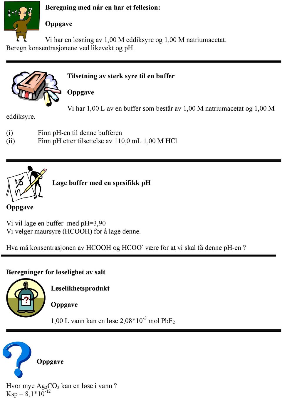 Vi har 1,00 L av en buffer som består av 1,00 M natriumacetat og 1,00 M (i) Finn ph-en til denne bufferen (ii) Finn ph etter tilsettelse av 110,0 ml 1,00 M HCl Lage buffer