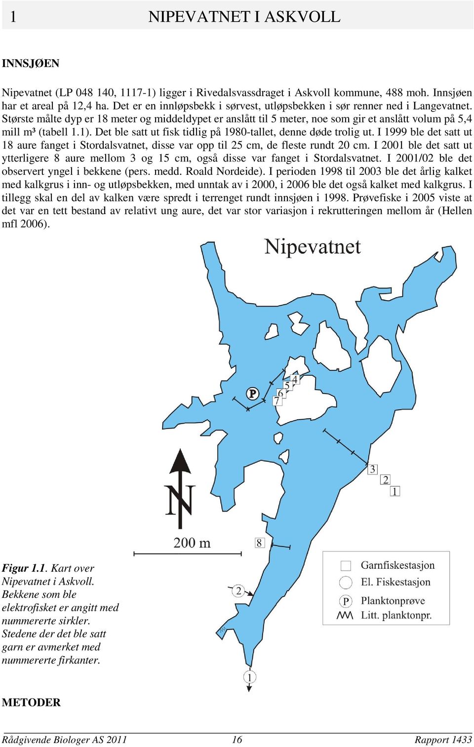 Største målte dyp er 18 meter og middeldypet er anslått til 5 meter, noe som gir et anslått volum på 5,4 mill m³ (tabell 1.1). Det ble satt ut fisk tidlig på 198-tallet, denne døde trolig ut.