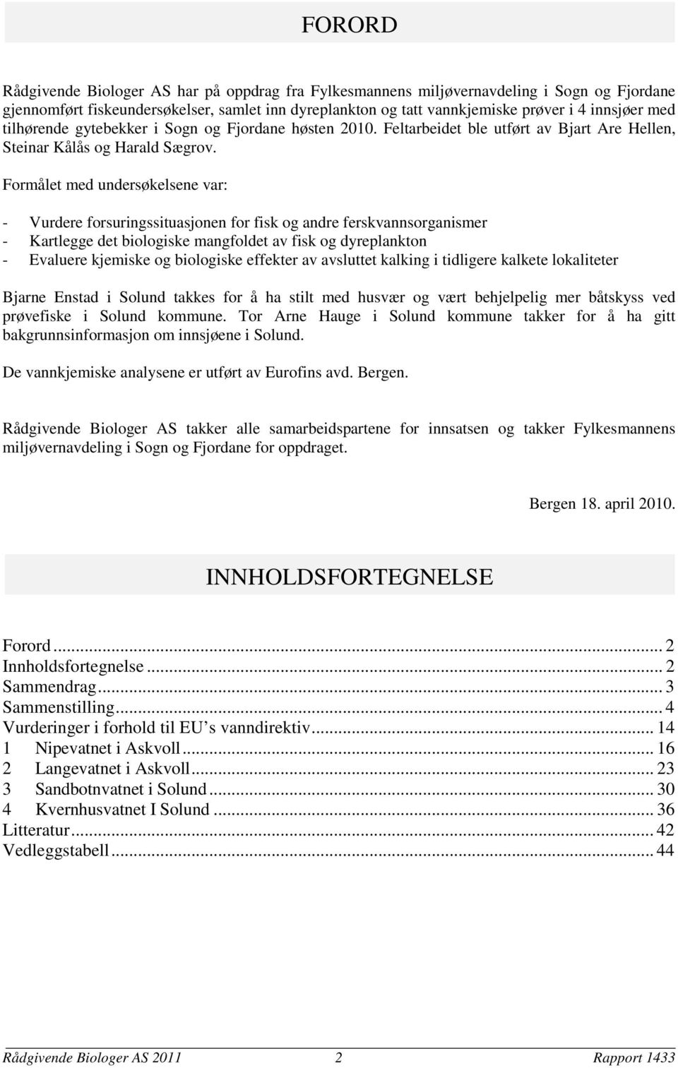 Formålet med undersøkelsene var: - Vurdere forsuringssituasjonen for fisk og andre ferskvannsorganismer - Kartlegge det biologiske mangfoldet av fisk og dyreplankton - Evaluere kjemiske og biologiske