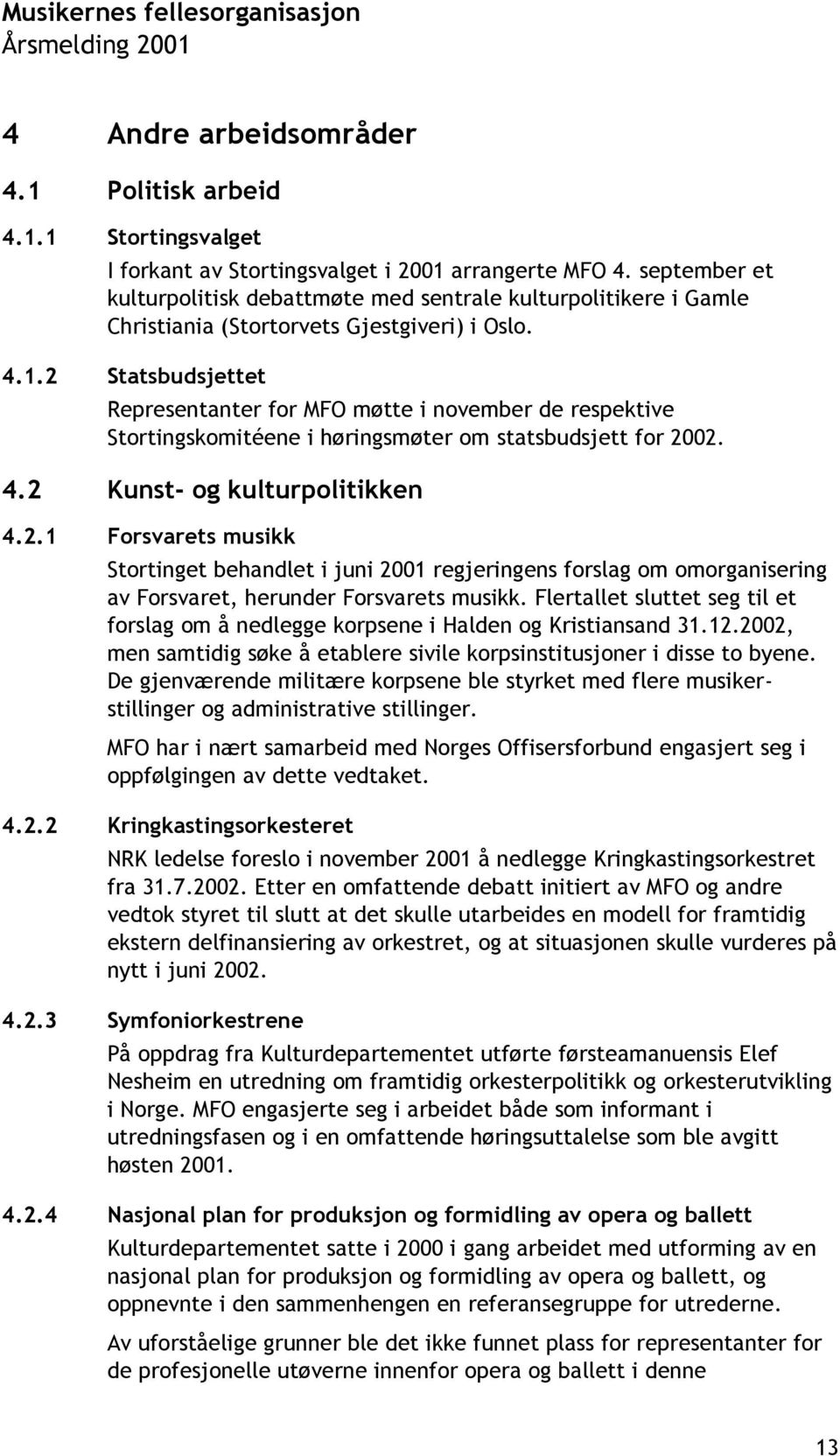 2 Statsbudsjettet Representanter for MFO møtte i november de respektive Stortingskomitéene i høringsmøter om statsbudsjett for 2002. 4.2 Kunst- og kulturpolitikken 4.2.1 Forsvarets musikk Stortinget behandlet i juni 2001 regjeringens forslag om omorganisering av Forsvaret, herunder Forsvarets musikk.