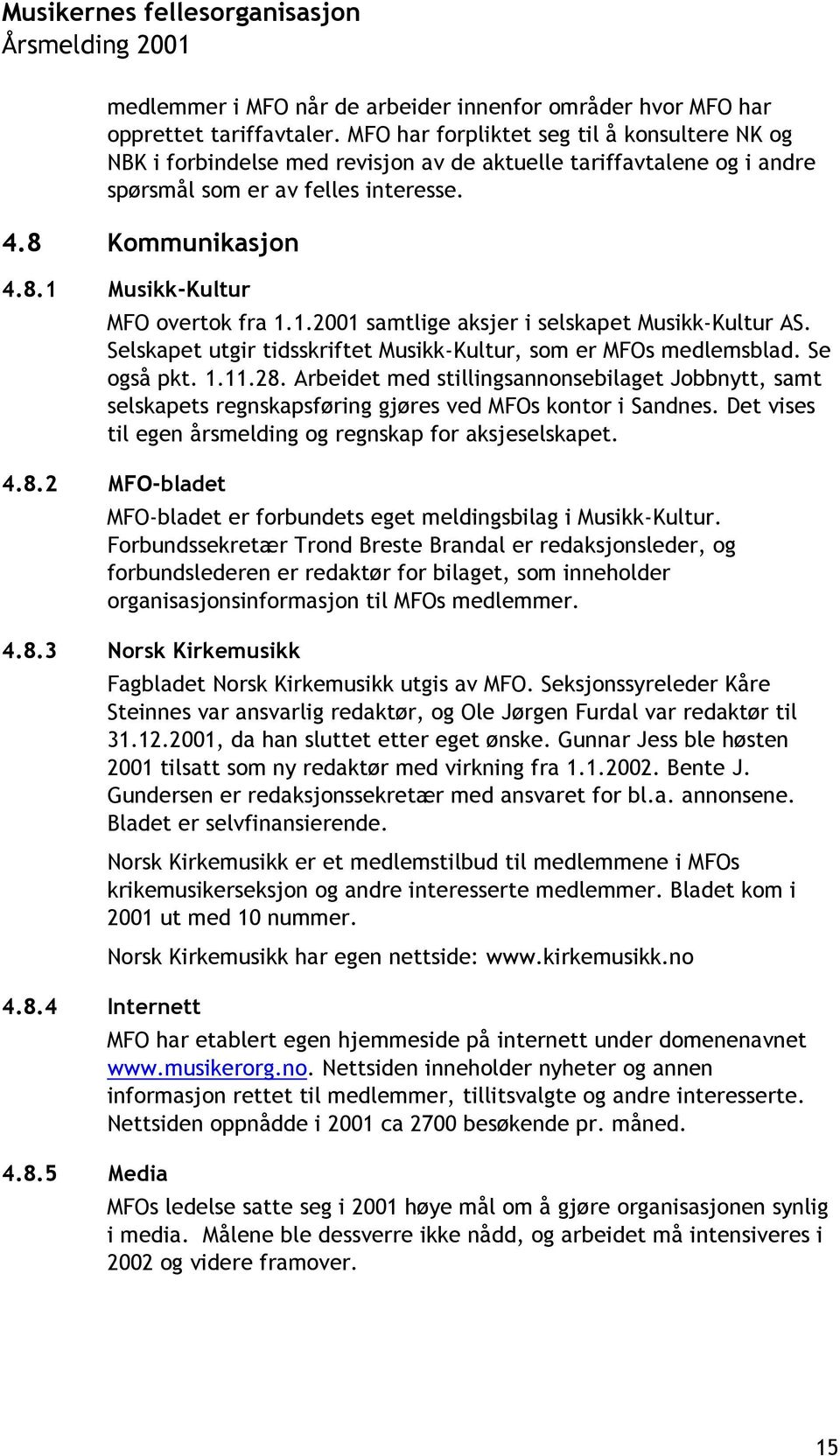 1.2001 samtlige aksjer i selskapet Musikk-Kultur AS. Selskapet utgir tidsskriftet Musikk-Kultur, som er MFOs medlemsblad. Se også pkt. 1.11.28.