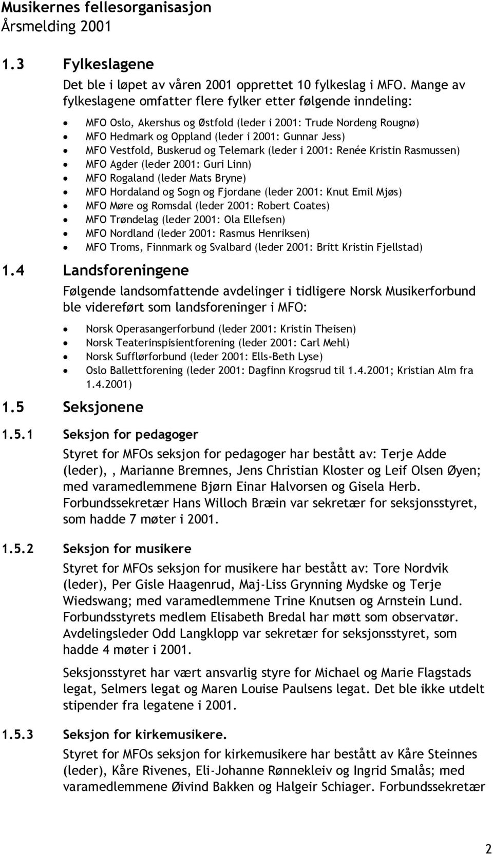 Vestfold, Buskerud og Telemark (leder i 2001: Renée Kristin Rasmussen) MFO Agder (leder 2001: Guri Linn) MFO Rogaland (leder Mats Bryne) MFO Hordaland og Sogn og Fjordane (leder 2001: Knut Emil Mjøs)