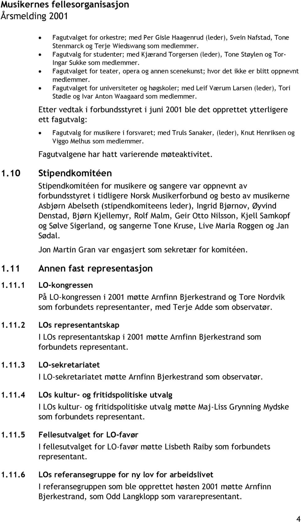 Fagutvalget for universiteter og høgskoler; med Leif Værum Larsen (leder), Tori Stødle og Ivar Anton Waagaard som medlemmer.