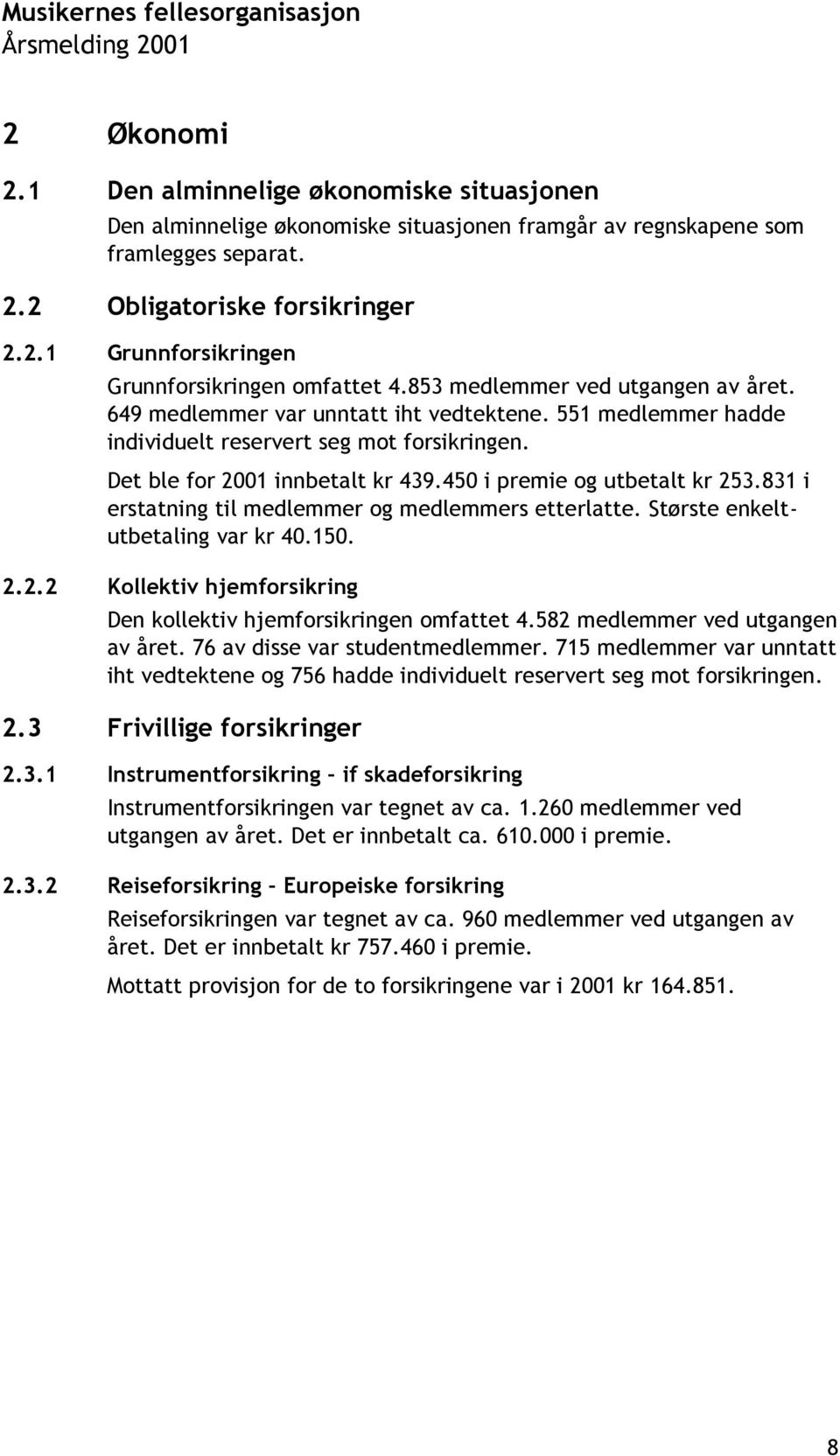 450 i premie og utbetalt kr 253.831 i erstatning til medlemmer og medlemmers etterlatte. Største enkeltutbetaling var kr 40.150. 2.2.2 Kollektiv hjemforsikring Den kollektiv hjemforsikringen omfattet 4.