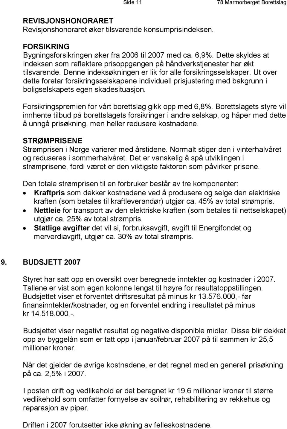 Ut over dette foretar forsikringsselskapene individuell prisjustering med bakgrunn i boligselskapets egen skadesituasjon. Forsikringspremien for vårt borettslag gikk opp med 6,8%.