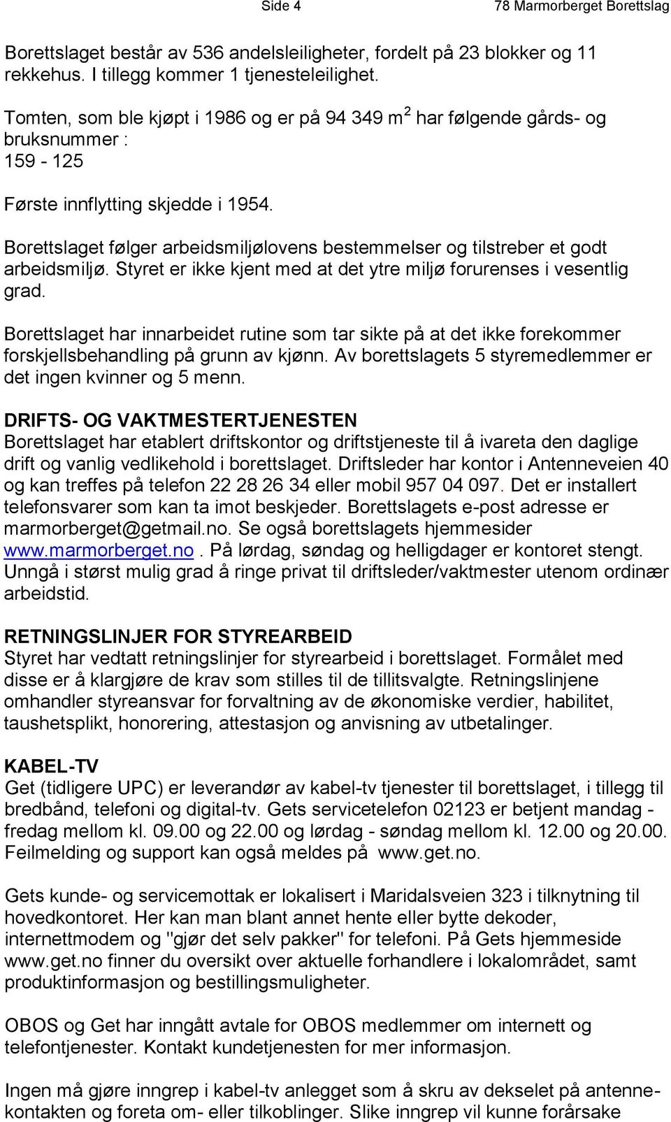 Borettslaget følger arbeidsmiljølovens bestemmelser og tilstreber et godt arbeidsmiljø. Styret er ikke kjent med at det ytre miljø forurenses i vesentlig grad.