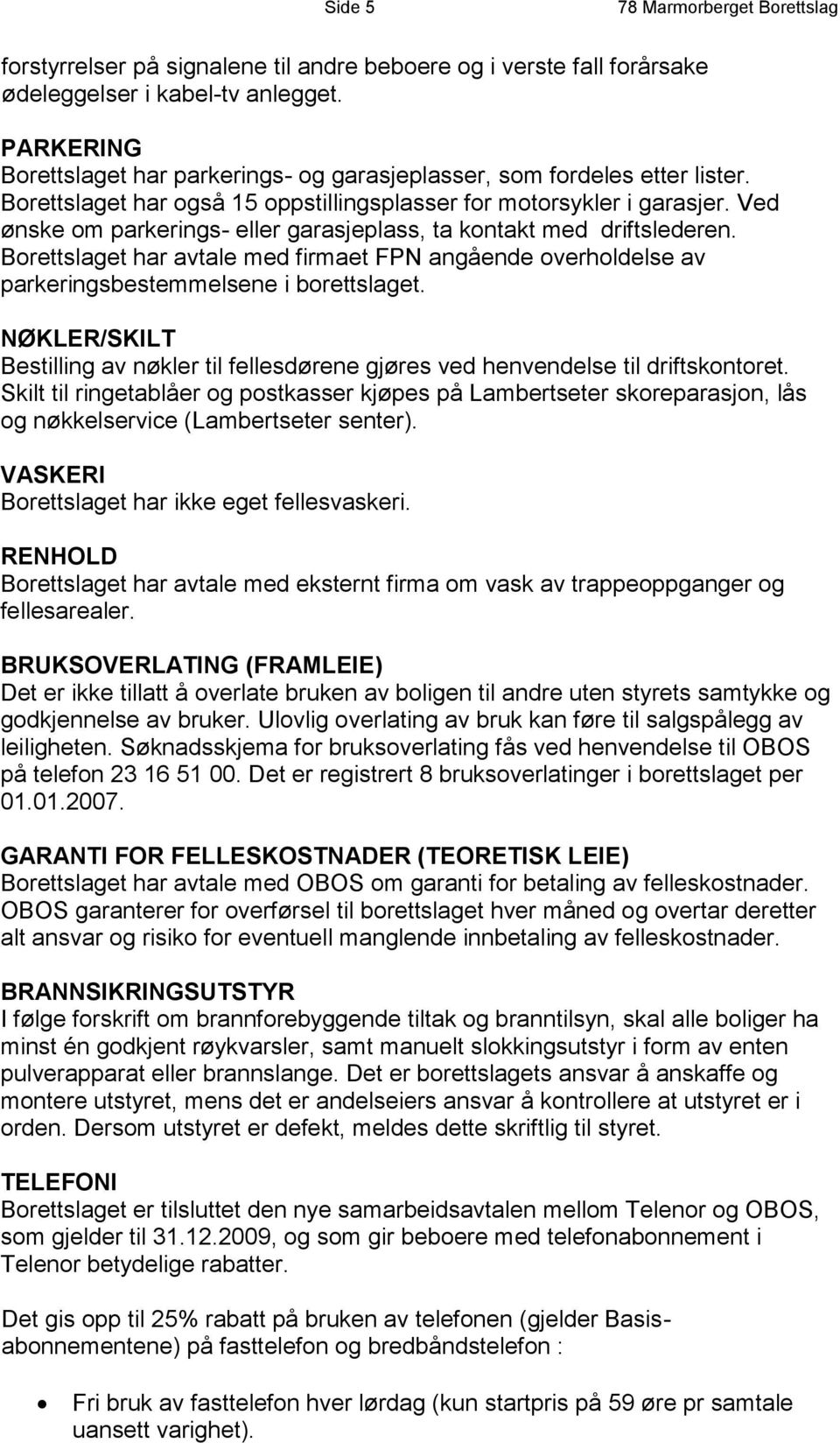 Ved ønske om parkerings- eller garasjeplass, ta kontakt med driftslederen. Borettslaget har avtale med firmaet FPN angående overholdelse av parkeringsbestemmelsene i borettslaget.