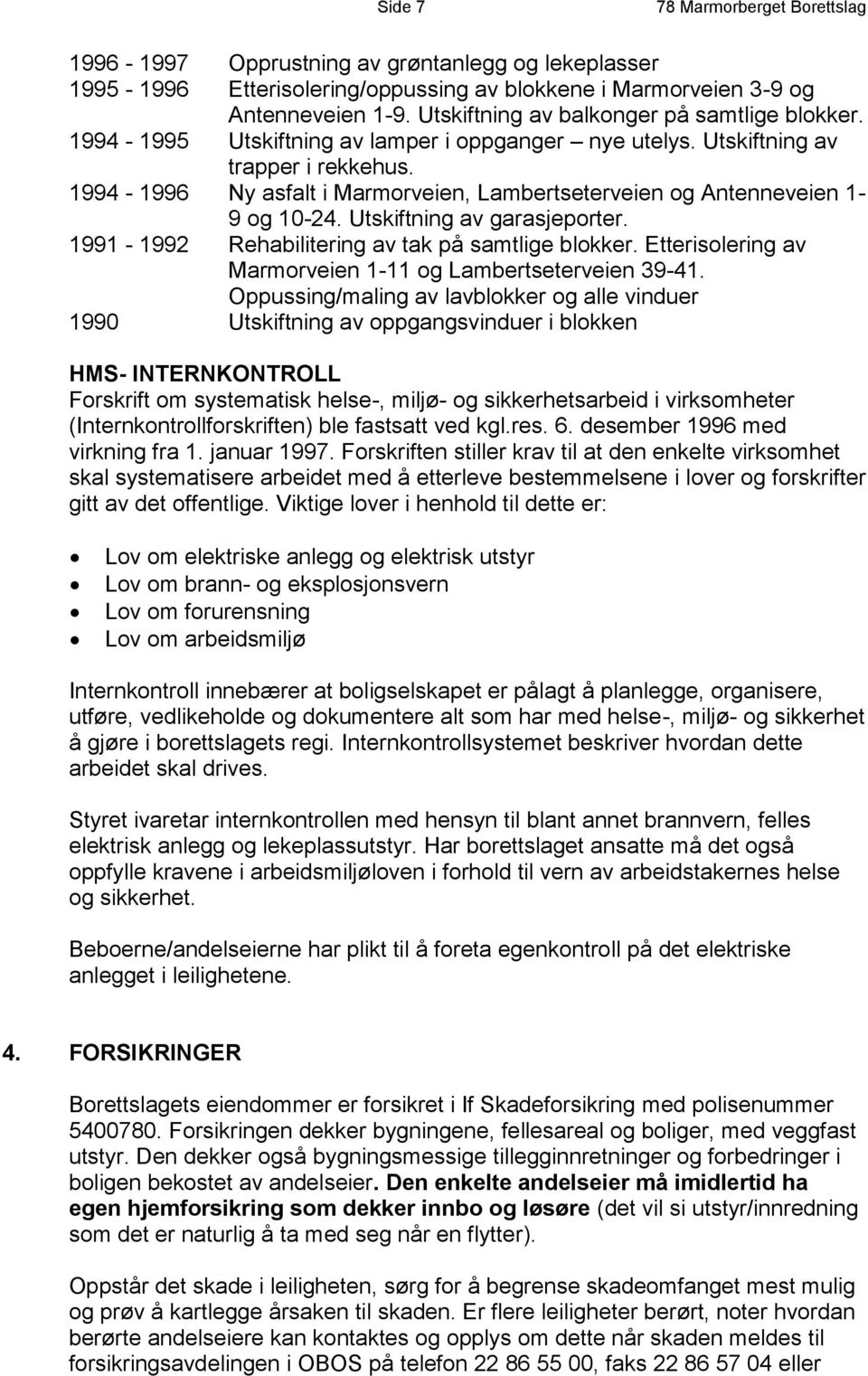 1994-1996 Ny asfalt i Marmorveien, Lambertseterveien og Antenneveien 1-9 og 10-24. Utskiftning av garasjeporter. 1991-1992 Rehabilitering av tak på samtlige blokker.