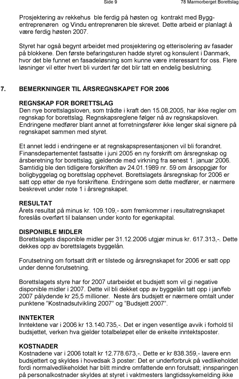 Den første befaringsturen hadde styret og konsulent i Danmark, hvor det ble funnet en fasadeløsning som kunne være interessant for oss.