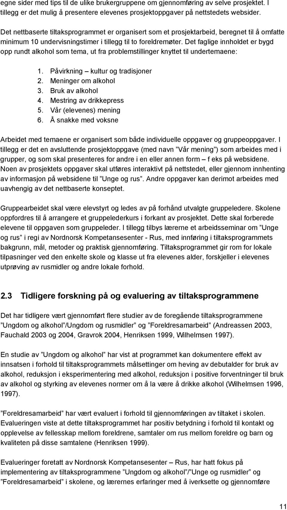 Det faglige innholdet er bygd opp rundt alkohol som tema, ut fra problemstillinger knyttet til undertemaene: 1. Påvirkning kultur og tradisjoner 2. Meninger om alkohol 3. Bruk av alkohol 4.