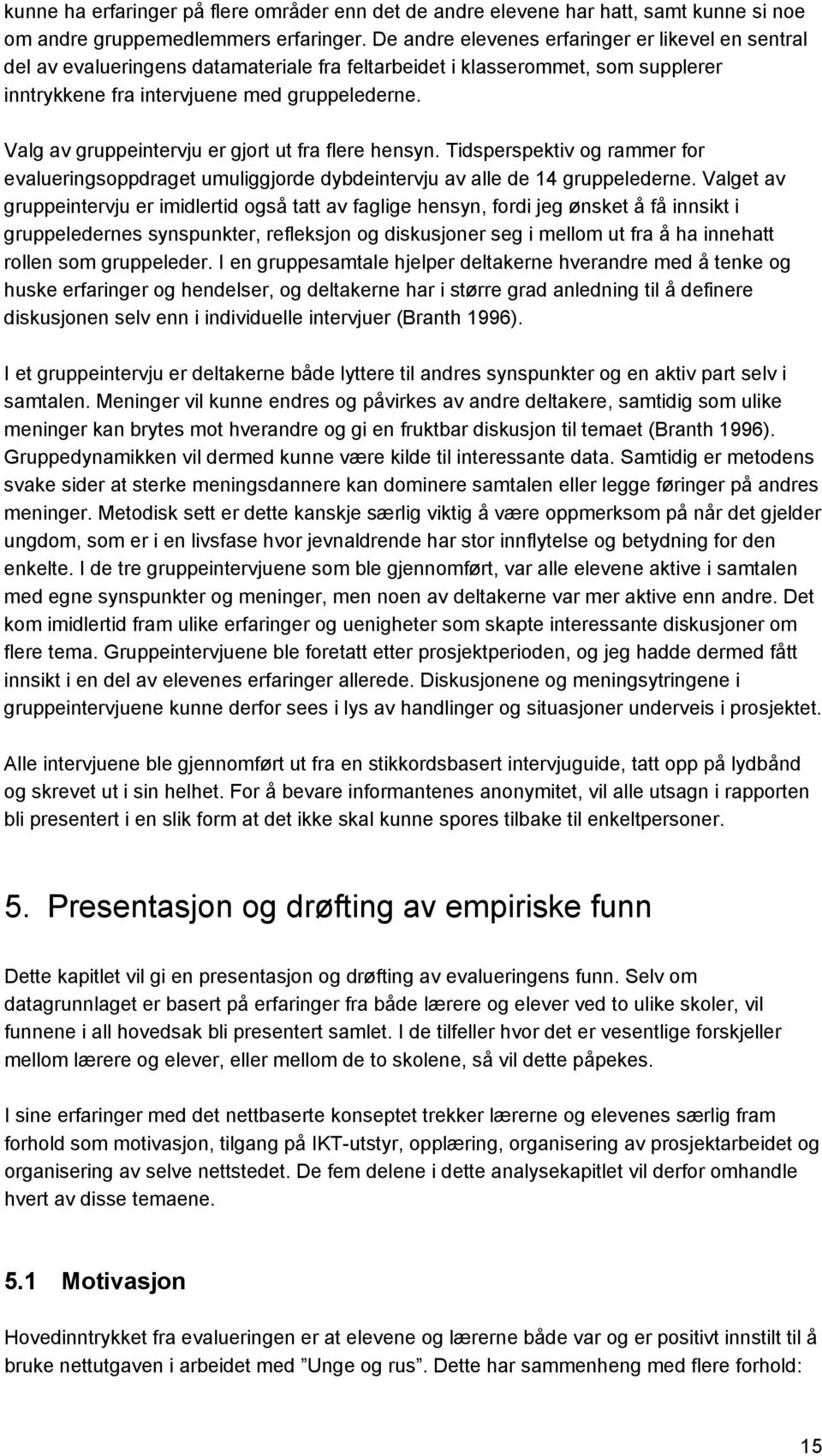 Valg av gruppeintervju er gjort ut fra flere hensyn. Tidsperspektiv og rammer for evalueringsoppdraget umuliggjorde dybdeintervju av alle de 14 gruppelederne.