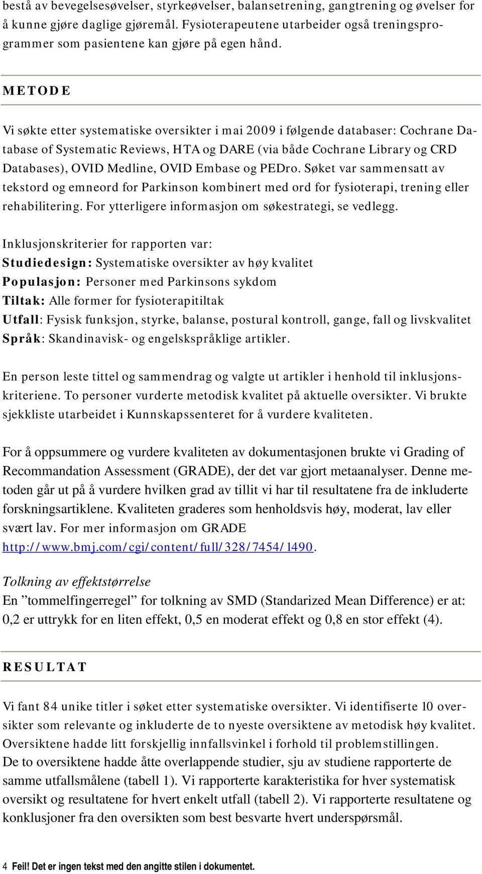 METODE Vi søkte etter systematiske oversikter i mai 2009 i følgende databaser: Cochrane Database of Systematic Reviews, HTA og DARE (via både Cochrane Library og CRD Databases), OVID Medline, OVID