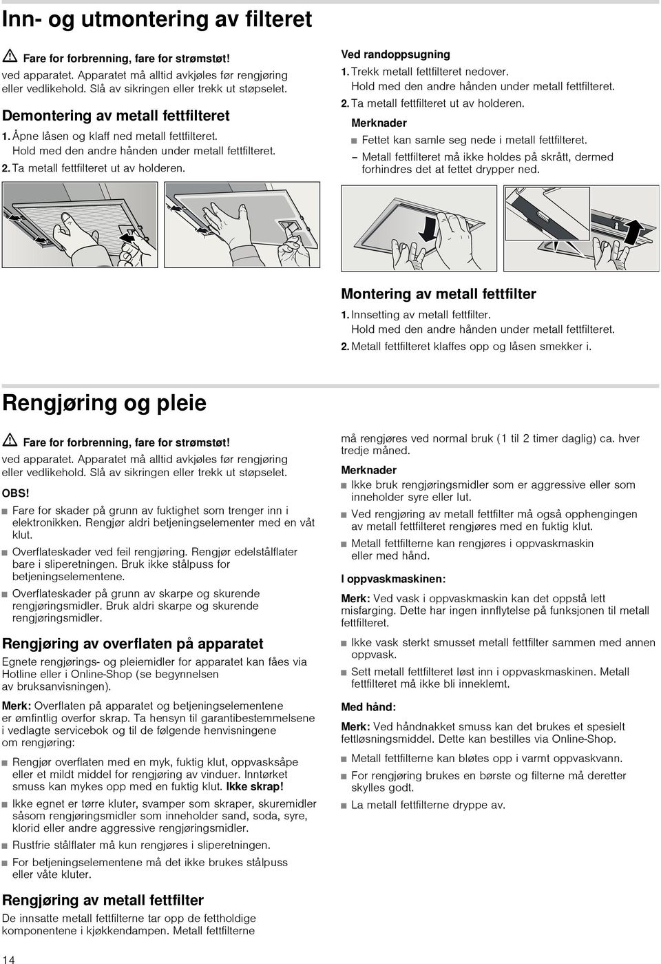 Trekk metall fettfilteret nedover. Hold med den andre hånden under metall fettfilteret. 2. Ta metall fettfilteret ut av holderen. Merknader Fettet kan samle seg nede i metall fettfilteret.