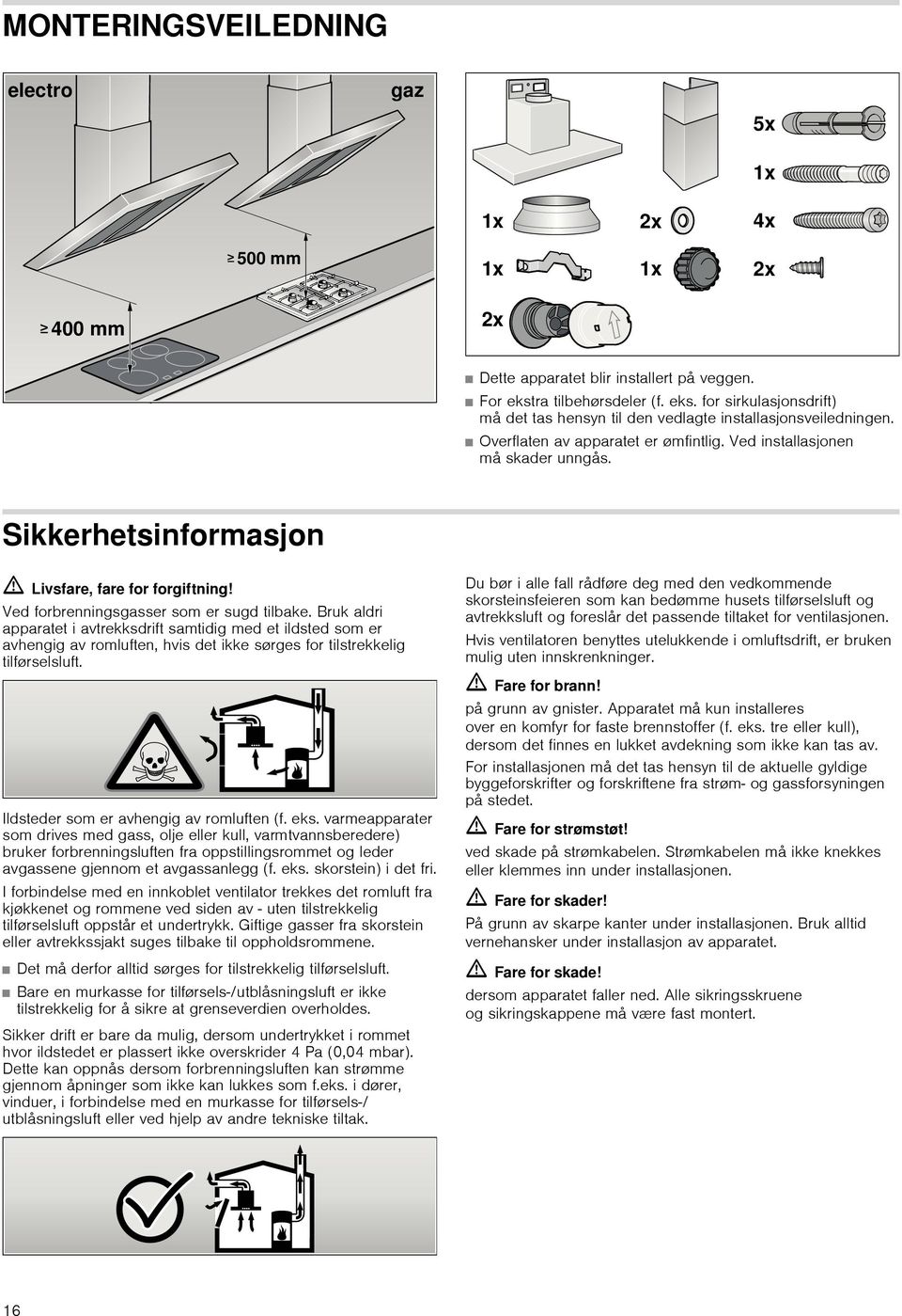 Bruk aldri apparatet i avtrekksdrift samtidig med et ildsted som er avhengig av romluften, hvis det ikke sørges for tilstrekkelig tilførselsluft. Ildsteder som er avhengig av romluften (f. eks.