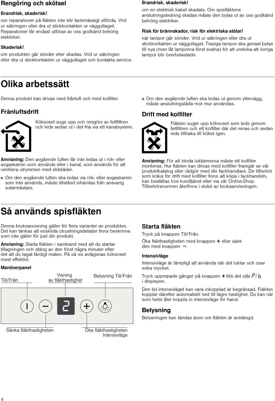 Brandrisk, skaderisk! om en elektrisk kabel skadats. Om spisfläktens anslutningsledning skadas måste den bytas ut av oss godkänd behörig elektriker. Risk för brännskador, risk för elektriska stötar!