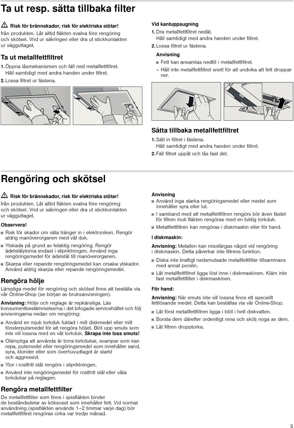 Lossa filtret ur fästena. Vid kantuppsugning 1.Dra metallfettfiltret nedåt. Håll samtidigt med andra handen under filtret. 2.Lossa filtret ur fästena. Anvisning Fett kan ansamlas nedtill i metallfettfiltret.