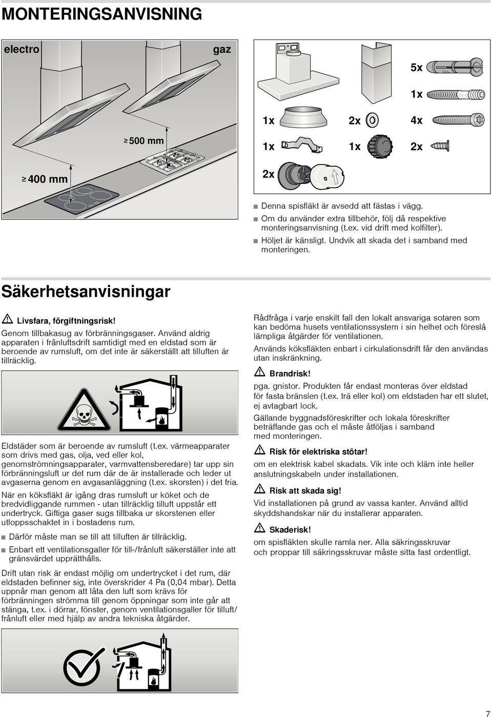 Använd aldrig apparaten i frånluftsdrift samtidigt med en eldstad som är beroende av rumsluft, om det inte är säkerställt att tilluften är tillräcklig. Eldstäder som är beroende av rumsluft (t.ex.