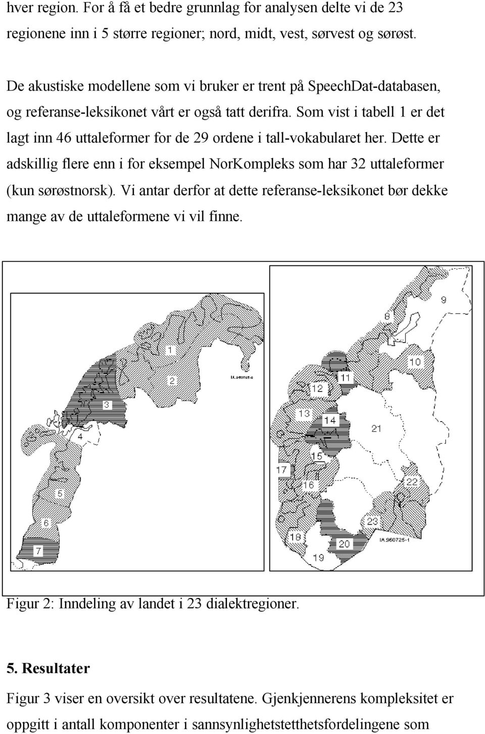 Som vist i tabell 1 er det lagt inn 46 uttaleformer for de 29 ordene i tall-vokabularet her.