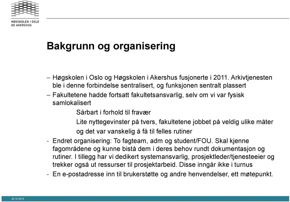 fravær Lite nyttegevinster på tvers, fakultetene jobbet på veldig ulike måter og det var vanskelig å få til felles rutiner - Endret organisering: To fagteam, adm og student/fou.