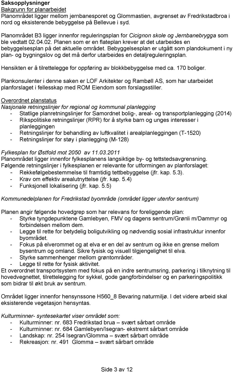 Bebyggelsesplan er utgått som plandokument i ny plan- og bygningslov og det må derfor utarbeides en detaljreguleringsplan. Hensikten er å tilrettelegge for oppføring av blokkbebyggelse med ca.