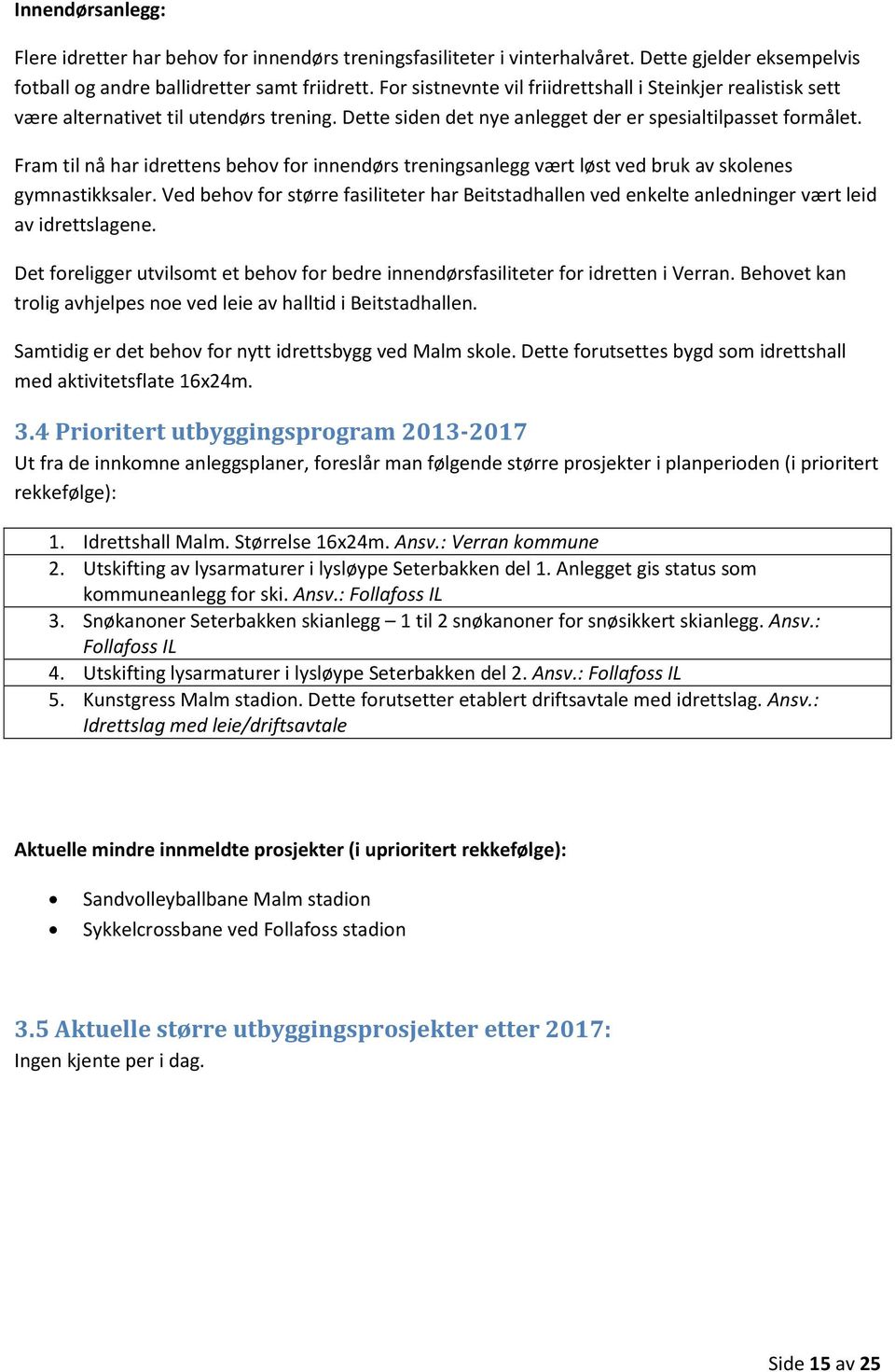 Fram til nå har idrettens behov for innendørs treningsanlegg vært løst ved bruk av skolenes gymnastikksaler.