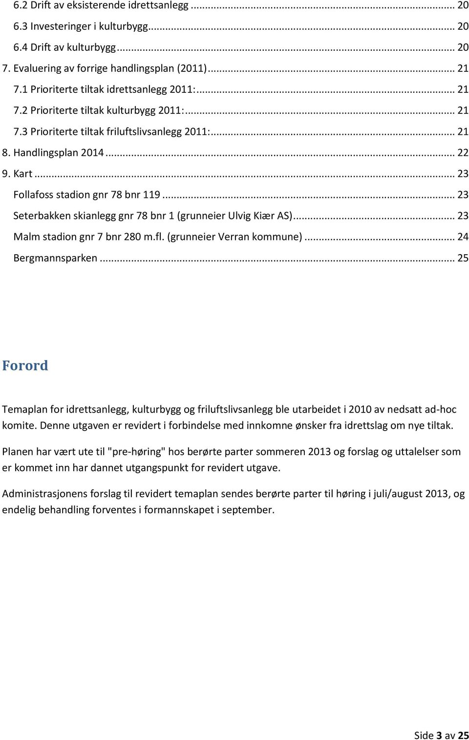 .. 23 Follafoss stadion gnr 78 bnr 119... 23 Seterbakken skianlegg gnr 78 bnr 1 (grunneier Ulvig Kiær AS)... 23 Malm stadion gnr 7 bnr 280 m.fl. (grunneier Verran kommune)... 24 Bergmannsparken.