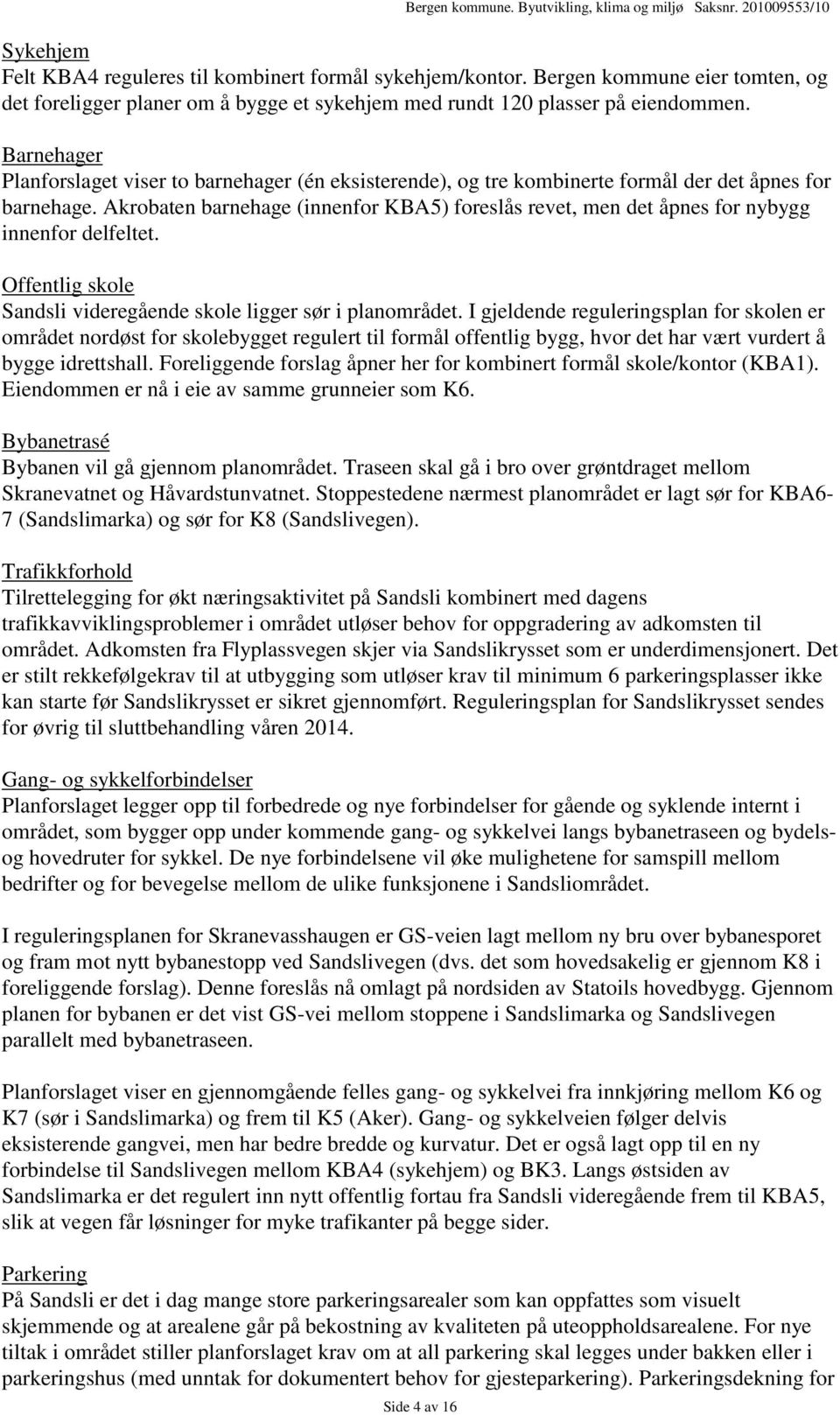 Akrobaten barnehage (innenfor KBA5) foreslås revet, men det åpnes for nybygg innenfor delfeltet. Offentlig skole Sandsli videregående skole ligger sør i planområdet.