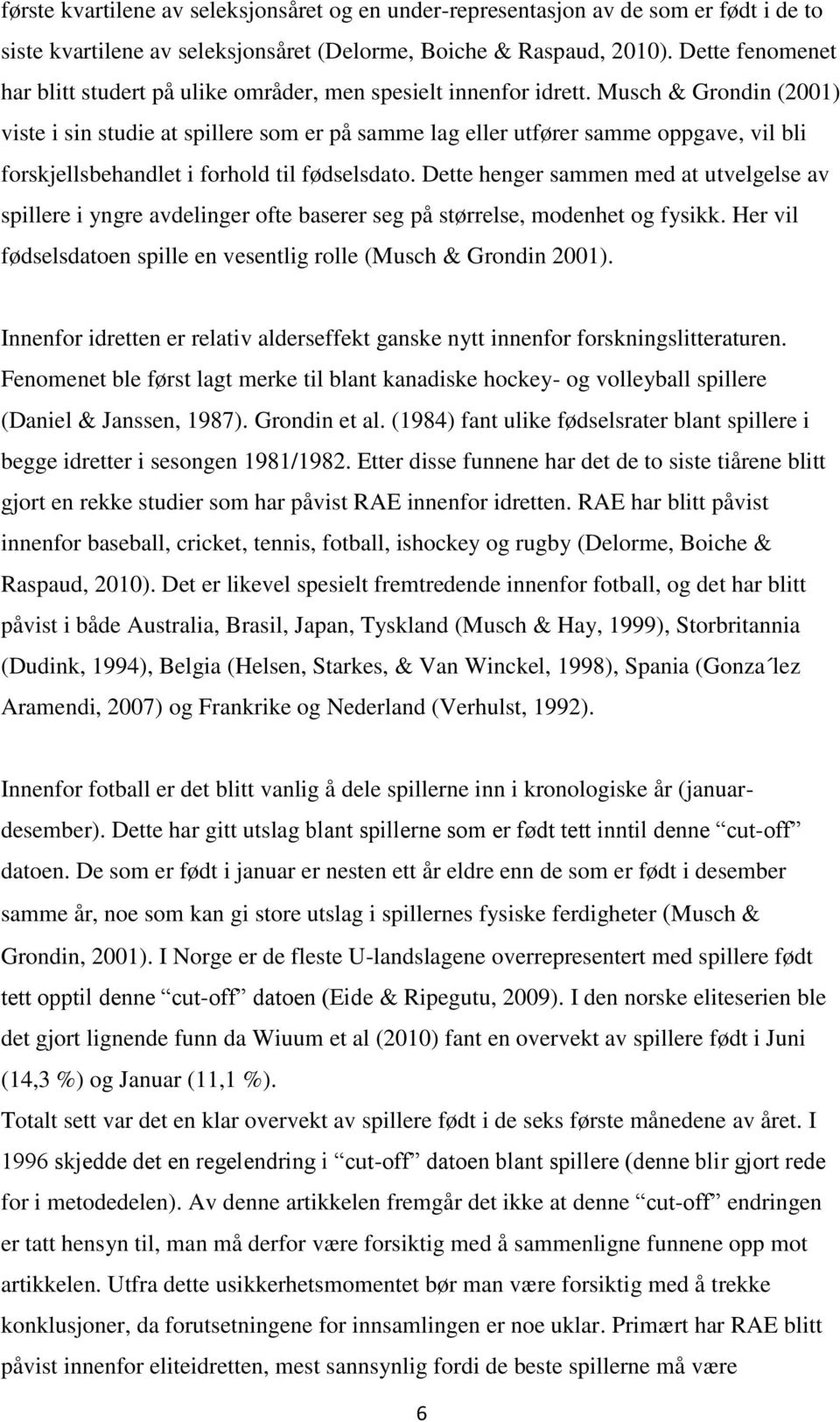 Musch & Grondin (2001) viste i sin studie at spillere som er på samme lag eller utfører samme oppgave, vil bli forskjellsbehandlet i forhold til fødselsdato.