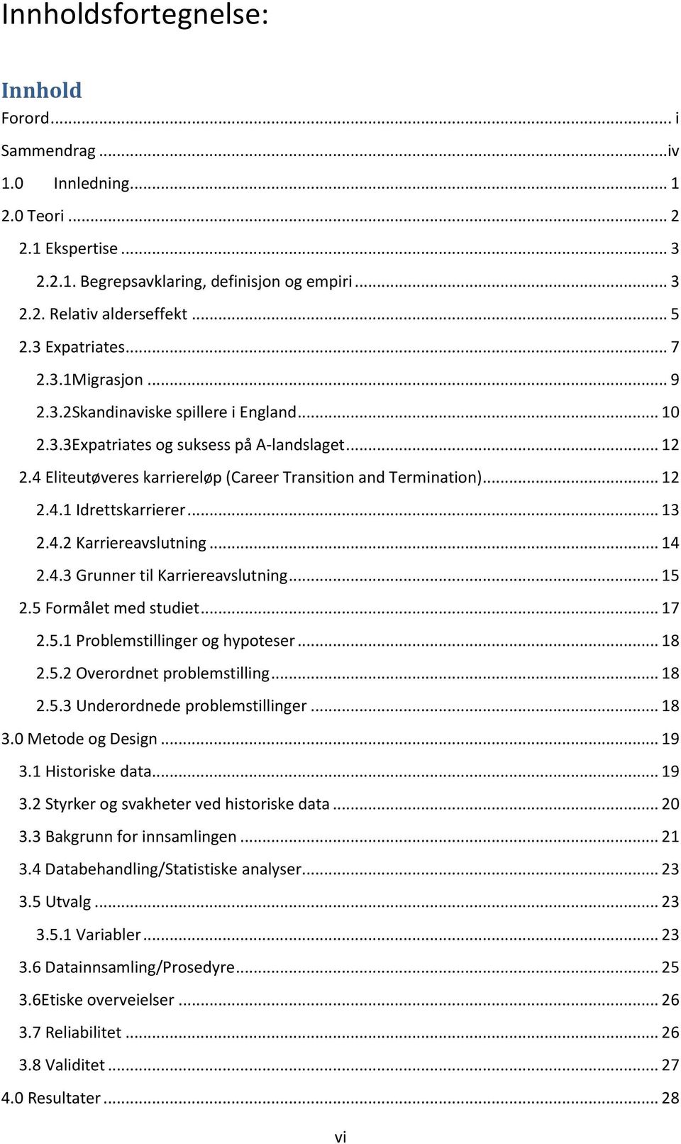 .. 12 2.4.1 Idrettskarrierer... 13 2.4.2 Karriereavslutning... 14 2.4.3 Grunner til Karriereavslutning... 15 2.5 Formålet med studiet... 17 2.5.1 Problemstillinger og hypoteser... 18 2.5.2 Overordnet problemstilling.