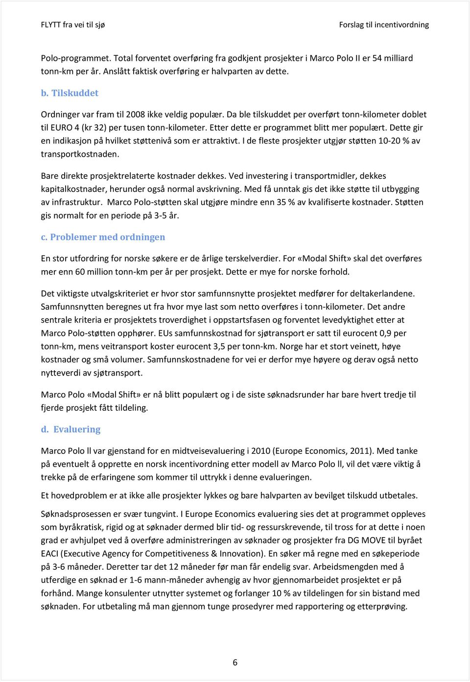 Etter dette er programmet blitt mer populært. Dette gir en indikasjon på hvilket støttenivå som er attraktivt. I de fleste prosjekter utgjør støtten 10-20 % av transportkostnaden.