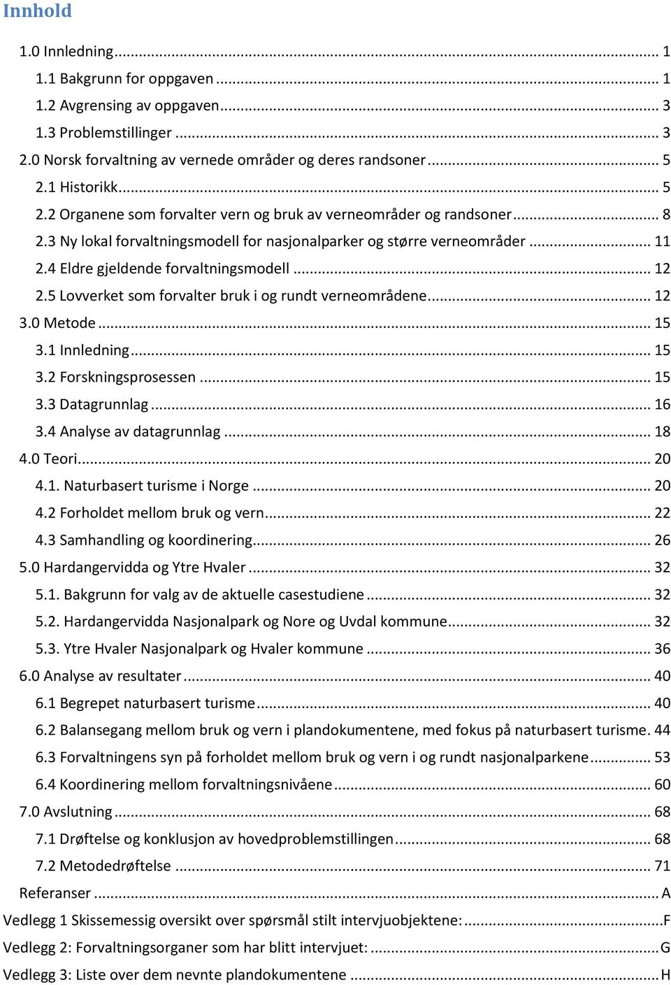 .. 12 2.5 Lovverket som forvalter bruk i og rundt verneområdene... 12 3.0 Metode... 15 3.1 Innledning... 15 3.2 Forskningsprosessen... 15 3.3 Datagrunnlag... 16 3.4 Analyse av datagrunnlag... 18 4.