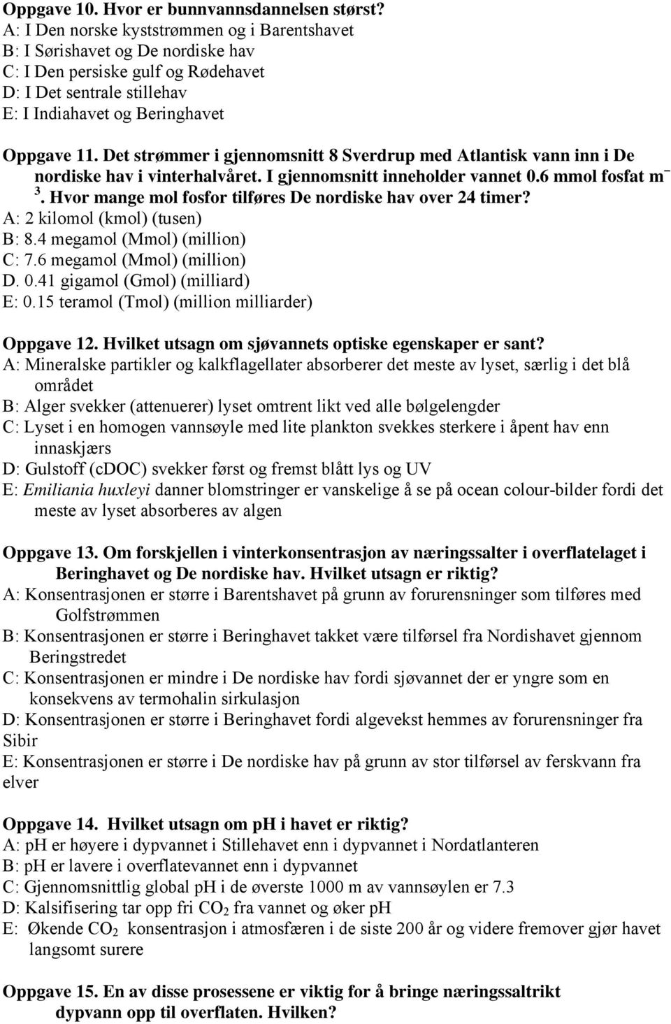 Det strømmer i gjennomsnitt 8 Sverdrup med Atlantisk vann inn i De nordiske hav i vinterhalvåret. I gjennomsnitt inneholder vannet 0.6 mmol fosfat m 3.