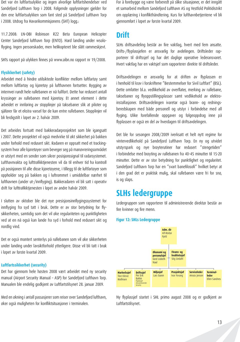 Ingen personskader, men helikopteret ble slått rammeskjevt. SHTs rapport på ulykken finnes på www.aibn.no rapport nr 19/28.