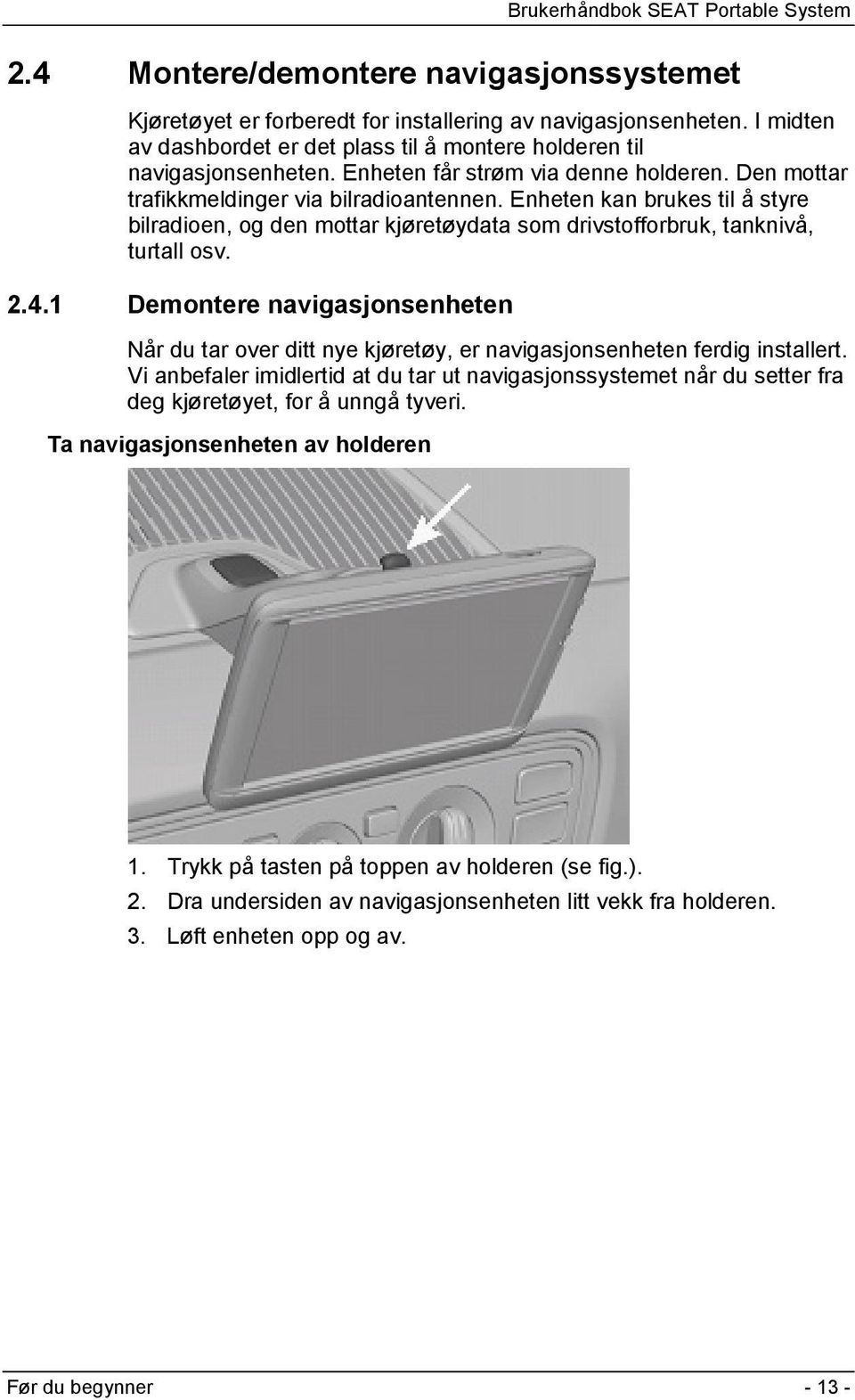 Enheten kan brukes til å styre bilradioen, og den mottar kjøretøydata som drivstofforbruk, tanknivå, turtall osv. 2.4.