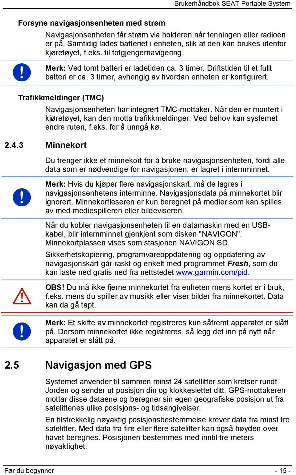 Trafikkmeldinger (TMC) Navigasjonsenheten har integrert TMC-mottaker. Når den er montert i kjøretøyet, kan den motta trafikkmeldinger. Ved behov kan systemet endre ruten, f.eks. for å unngå kø. 2.4.